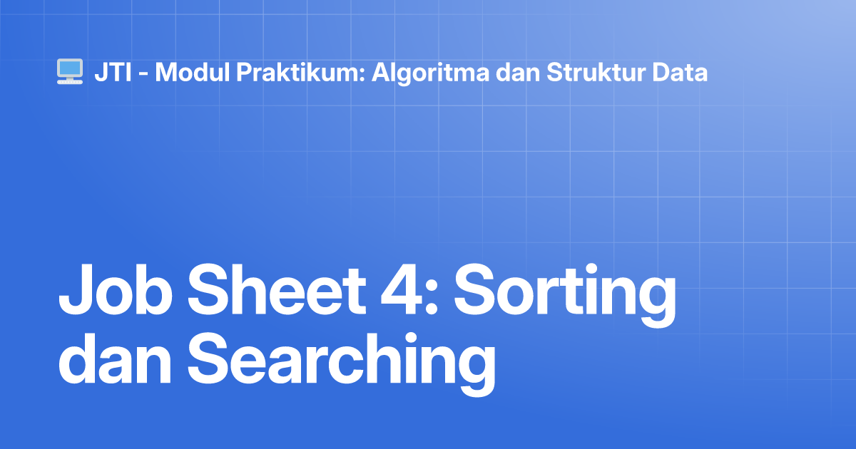 Job Sheet 4: Sorting Dan Searching | JTI   Modul Praktikum: Algoritma